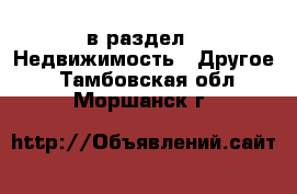  в раздел : Недвижимость » Другое . Тамбовская обл.,Моршанск г.